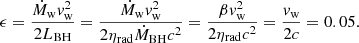 $$ \begin{aligned} \epsilon = \frac{\dot{M}_{\rm w}v_{\rm w}^2}{2L_{\rm BH}}=\frac{\dot{M}_{\rm w}v_{\rm w}^2}{2\eta _{\rm rad}\dot{M}_{\rm BH}c^2} = \frac{\beta v_{\rm w}^2}{2\eta _{\rm rad}c^2} = \frac{v_{\rm w}}{2c} = 0.05. \end{aligned} $$