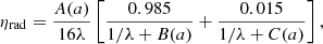 $$ \begin{aligned} \eta _{\rm rad} = \frac{A(a)}{16\lambda }\left[\frac{0.985}{1/\lambda +B(a)}+\frac{0.015}{1/\lambda +C(a)}\right], \end{aligned} $$