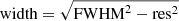 $ \mathrm{width} = \sqrt{\mathrm{FWHM}^{2} - \mathrm{res}^{2}} $