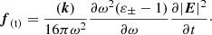 $$ \begin{aligned} \boldsymbol{f}_{\rm (t)} = \frac{(\boldsymbol{k})}{16\pi \omega ^2} \frac{\partial \omega ^2 (\varepsilon _\pm - 1)}{\partial \omega }\frac{\partial |\boldsymbol{E}|^2}{\partial t}\cdot \end{aligned} $$