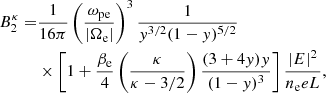 $$ \begin{aligned} B_2^\kappa =&\frac{1}{16\pi }\left(\frac{\omega _{\rm pe}}{|\Omega _{\rm e}|}\right)^3\frac{1}{{ y}^{3/2}(1-{ y})^{5/2}}\nonumber \\&\times \left[1+\frac{\beta _{\rm e}}{4}\left(\frac{\kappa }{\kappa -3/2}\right)\frac{(3+4{ y}){ y}}{(1-{ y})^3}\right]\frac{|E|^2}{n_{\rm e} e L}, \end{aligned} $$