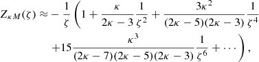$$ \begin{aligned} Z_{\kappa M}(\zeta ) \approx&-\frac{1}{\zeta } \left(1 + \frac{\kappa }{2\kappa -3}\frac{1}{\zeta ^2} + \frac{3\kappa ^2}{(2\kappa -5)(2\kappa -3)}\frac{1}{\zeta ^4}\right.\nonumber \\&\left.+ 15\frac{\kappa ^3}{(2\kappa -7)(2\kappa -5)(2\kappa -3)}\frac{1}{\zeta ^6}+ \cdots \right), \end{aligned} $$
