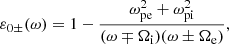 $$ \begin{aligned}&\varepsilon _{0\pm }(\omega ) = 1 - \frac{\omega _{\rm pe}^2 + \omega _{\rm pi}^2}{(\omega \mp \Omega _{\rm i})(\omega \pm \Omega _{\rm e})}, \end{aligned} $$