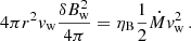 $$ \begin{aligned} 4\pi r^2 { v}_{\rm w} \frac{\delta B_{\rm w}^2}{4\pi } = \eta _{\rm B} \frac{1}{2} \dot{M} { v}_{\rm w}^2 \,. \end{aligned} $$