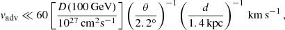 $$ \begin{aligned} { v}_{\rm adv} \ll 60 \left[\frac{D(100\,\mathrm{GeV})}{10^{27}\, \mathrm {cm}^2 \mathrm {s}^{-1}}\right] \left( \frac{\theta }{2.2^{\circ }}\right)^{-1} \left( \frac{d}{1.4\, \mathrm{kpc}}\right)^{-1}\, \mathrm{km\,s}^{-1}\,, \end{aligned} $$