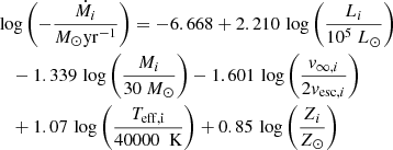 $$ \begin{aligned}&\log \left( - \frac{\dot{M}_i}{{M}_\odot \mathrm{yr}^{-1}} \right)=-6.668+2.210 \,\log \left(\frac{L_i}{10^5 \ {L}_\odot } \right)\nonumber \\&\quad -1.339 \,\log \left(\frac{M_i}{30 \ {M}_\odot } \right)-1.601 \,\log \left(\frac{v_{\infty , i}}{2 v_{\mathrm{esc, } i}} \right) \\&\quad +1.07 \,\log \left(\frac{T_{\rm eff, i}}{40000 \ \text{ K}} \right)+0.85 \,\log \left(\frac{Z_i}{{Z}_{\odot }} \right)\nonumber \end{aligned} $$