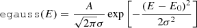 $$ \begin{aligned} \mathtt {egauss} (E)=\frac{A}{\sqrt{2\pi }\sigma } \exp \left[-{ (E-E_0)^2 \over 2\sigma ^2} \right] \end{aligned} $$