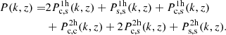$$ \begin{aligned} P(k,z) =&2P_{\rm c,s}^\mathrm{1h}(k,z) + P_{\rm s,s}^\mathrm{1h}(k,z) + P_{\rm c,s}^\mathrm{1h}(k,z)\nonumber \\&+P_{\rm c,c}^\mathrm{2h}(k,z) + 2P_{\rm c,s}^\mathrm{2h}(k,z) + P_{\rm s,s}^\mathrm{2h}(k,z). \end{aligned} $$