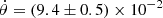 $ \dot{\theta} = (9.4 \pm 0.5) \times 10^{-2} $