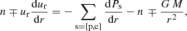 $$ \begin{aligned} n \mp u_{\rm r} \frac{\mathrm{d} u_{\rm r}}{\mathrm{d} r} = - \sum _{\rm s = \{p,e\}} \frac{\mathrm{d} P_{\rm s}}{\mathrm{d} r} - n\, \mp \frac{G \, M}{r^2}, \end{aligned} $$