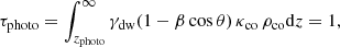 $$ \begin{aligned} \tau _{\rm photo} = \int ^{\infty }_{z_{\rm photo}} \gamma _{\rm dw}(1-\beta \cos {\theta }) \, \kappa _{\rm co} \, \rho _{\rm co} \mathrm{d}z =1, \end{aligned} $$