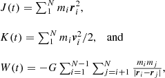 $$ \begin{aligned} \begin{array}{lll} J(t)= \sum _1^N m_i {{\boldsymbol{r}}}_i^2 ,&\\&\\ K(t) = \sum _1^N m_i {{\boldsymbol{v}}}_i^2/2, \quad \mathrm{and}&\\&\\ W(t) = -G \sum _{i=1}^{N-1} \sum _{j=i+1}^N \frac{m_i m_j}{|{{\boldsymbol{r}}}_i- {\boldsymbol{r}}_j|},&\\ \end{array} \end{aligned} $$