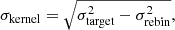 $$ \begin{aligned}&\sigma _{\rm kernel} = \sqrt{\sigma _{\rm target}^2-\sigma _{\rm rebin}^2},\end{aligned} $$