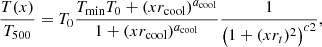$$ \begin{aligned} \dfrac{T(x)}{T_{500}} = T_0 \dfrac{{T_{\rm min}}{T_0} + ({x}{r_{\rm cool}})^{a_{\rm cool}}}{1 + ({x}{r_{\rm cool}})^{a_{\rm cool}}} \dfrac{1}{\left(1 + ({x}{r_t})^2\right)^{{c}{2}}} ,\end{aligned} $$