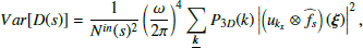 $$ \begin{aligned} Var[D(s)] = \frac{1}{N^{in}(s)^2} \left( \frac{\omega }{2 \pi } \right)^4 \sum _{\boldsymbol{\underline{k}}} P_{3D}(k) \left| \left( u_{k_x} \otimes \widehat{f_{s}} \right) (\boldsymbol{\xi }) \right|^2 ,\end{aligned} $$