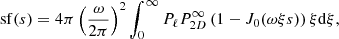$$ \begin{aligned} \mathrm{sf}(s) = 4 \pi \left(\frac{\omega }{2 \pi }\right)^2 \int _{0}^{\infty } P_{\ell } P_{2D}^{\infty } \left(1 - J_0(\omega \xi s) \right) \xi \mathrm{d} \xi ,\end{aligned} $$
