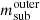 $ m_{\mathrm{sub}}^{\mathrm{outer}} $