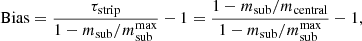 $$ \begin{aligned} \mathrm{Bias} = \frac{\tau _{\rm strip}}{1-m_{\rm sub}/m_{\rm sub}^\mathrm{max}} - 1= \frac{1 - m_{\rm sub}/m_{\rm central}}{1-m_{\rm sub}/m_{\rm sub}^\mathrm{max}} - 1, \end{aligned} $$
