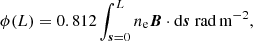 $$ \begin{aligned} \phi (L) = 0.812 \int _{\boldsymbol{s} = 0}^{L} n_\mathrm{e} \boldsymbol{B}\cdot \mathrm{d} \boldsymbol{s} \; \mathrm {rad \,m}^{-2}, \end{aligned} $$