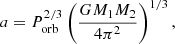 $$ \begin{aligned} a = P^{2/3}_{\rm orb} \left( \frac{G M_{\rm 1} M_{\rm 2}}{4 \pi ^2} \right)^{1/3}, \end{aligned} $$