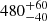 $ {480}_{-40}^{+60} $