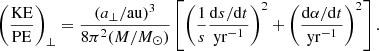 $$ \begin{aligned} \left( {\mathrm{KE}\over \mathrm{PE}}\right)_\perp = {(a_\perp /\mathrm{au})^3 \over 8\pi ^2(M/M_\odot )} \left[ \left( {1\over s} {\mathrm{d}s/\mathrm{d}t\over \mathrm{yr}^{-1}}\right)^2+ \left( {\mathrm{d}\alpha /\mathrm{d}t \over \mathrm{yr}^{-1}}\right)^2 \right]. \end{aligned} $$