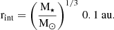 $$ \begin{aligned} \mathrm{r}_{\mathrm{int}} = \left( \dfrac{\mathrm{M}_{\star }}{\mathrm{M}_{\odot }} \right)^{1/3} \, 0.1~\mathrm{au}. \end{aligned} $$