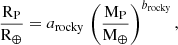 $$ \begin{aligned} \dfrac{\mathrm{R}_{\mathrm{P}}}{\mathrm{R}_{\oplus }}= a_{\mathrm{rocky}} \, \left(\dfrac{\mathrm{M}_{\mathrm{P}}}{\mathrm{M}_{\oplus }}\right)^{b_{\mathrm{rocky}}}, \end{aligned} $$
