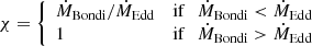 $$ \begin{aligned} \chi = \left\{ \begin{array}{ll} {\dot{M}_{\rm Bondi}}/{\dot{M}_{\mathrm{Edd} }}&\mathrm{if\,\,\,\,} \dot{M}_{\mathrm{Bondi} } < \dot{M}_{\mathrm{Edd} } \\ 1&\mathrm{if\,\,\,\,} \dot{M}_{\mathrm{Bondi} } > \dot{M}_{\mathrm{Edd} } \end{array} \right. \end{aligned} $$