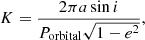 $$ \begin{aligned} K&= \frac{2 \pi a \sin i}{P_\mathrm{orbital} \sqrt{1-e^2}},\end{aligned} $$