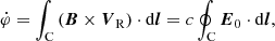 $$ \begin{aligned} \dot{\varphi }=\int _{\rm C}\left(\boldsymbol{B}\times {\boldsymbol{V}}_{\rm R}\right)\cdot \mathrm{d}\boldsymbol{l}=c\oint _{\rm C}\boldsymbol{E}_{0}\cdot \mathrm{d}\boldsymbol{l}, \end{aligned} $$