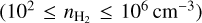 $\left( {{{10}^2} \le {n_{{{\rm{H}}_2}}} \le {{10}^6}{\rm{c}}{{\rm{m}}^{ - 3}}} \right)$