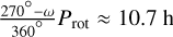 ${{270^\circ - \omega } \over {360^\circ }}{P_{{\rm{rot}}}} \approx 10.7{\rm{h}}$