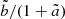 $ \tilde{b}/(1+\tilde{a}) $