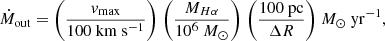 $$ \begin{aligned} \dot{M}_{\rm out} = \Biggl ( \frac{{ v}_{\mathrm{max}}}{100~\mathrm{km~s^{-1}}} \Biggr ) ~ \Biggl ( \frac{M_{H \alpha }}{10^6~{M_{\odot }}} \Biggr ) ~\Biggl (\frac{100~\mathrm{pc}}{\Delta R} \Biggr ) ~{M_{\odot }~\mathrm{yr}^{-1}} ,\end{aligned} $$