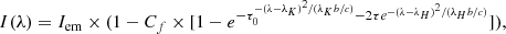 $$ \begin{aligned} I(\lambda ) = I_{\mathrm{em}} \times (1 - C_f \times [1 - e^{ - \tau _0^{-(\lambda - \lambda _K)^2/(\lambda _K b / c)} -2 \tau e^{-(\lambda - \lambda _H)^2/(\lambda _H b / c)}}]) ,\end{aligned} $$