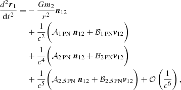 $$ \begin{aligned} \frac{d^2 {\boldsymbol{r}}_1}{\mathrm{d}t^2} =&-\frac{G m_2}{r^2}\boldsymbol{n}_{12}\nonumber \\&+ \frac{1}{c^2}\biggl (\mathcal{A} _{\rm 1\,PN} \ \boldsymbol{n}_{12} + \mathcal{B} _{\rm 1\,PN} {\boldsymbol{v}}_{12} \biggr )\nonumber \\&+ \frac{1}{c^4}\biggl (\mathcal{A} _{\rm 2\,PN} \ \boldsymbol{n}_{12} + \mathcal{B} _{\rm 2\,PN} {\boldsymbol{v}}_{12} \biggr )\nonumber \\&+ \frac{1}{c^5}\biggl (\mathcal{A} _{\rm 2.5\,PN} \ \boldsymbol{n}_{12} + \mathcal{B} _{\rm 2.5\,PN} {\boldsymbol{v}}_{12}\biggr ) + \mathcal{O} \left(\frac{1}{c^6}\right), \end{aligned} $$