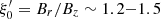 $ \xi^\prime_0 = B_r/B_z \sim 1.2 {-} 1.5 $
