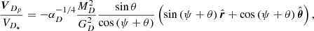 $$ \begin{aligned} \frac{\boldsymbol{V}_{D_p}}{V_{D_\star }}= - \alpha _D^{-1/4} \frac{M_{D}^2}{G_{D}^2} \frac{\sin \theta }{\cos \left(\psi +\theta \right) } \left(\sin \left(\psi +\theta \right)\hat{\boldsymbol{r}} + \cos \left(\psi +\theta \right) \hat{\boldsymbol{\theta }}\right), \end{aligned} $$