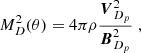 $$ \begin{aligned} M_D^2(\theta ) = 4\pi \rho \frac{\boldsymbol{V}^2_{D_p}}{\boldsymbol{B}^2_{D_p}}\;, \end{aligned} $$