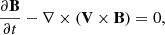 $$ \begin{aligned} \frac{\partial \mathbf{B}}{\partial t} - \nabla \times (\mathbf{V} \times \mathbf{B})&= 0, \end{aligned} $$
