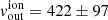 $ v_{\mathrm{out}}^{\mathrm{ion}} = 422 \pm 97 $