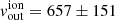 $ v_{\mathrm{out}}^{\mathrm{ion}} = 657 \pm 151 $