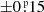 $ \pm0{{\overset{\scriptscriptstyle\text{ p}}{.}}}15 $