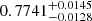 $ 0.7741_{-0.0128}^{+0.0145} $