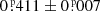 $ 0{{\overset{\scriptscriptstyle\text{ p}}{.}}}411\pm0{{\overset{\scriptscriptstyle\text{ p}}{.}}}007 $