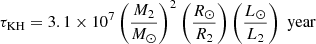 $$ \begin{aligned} \tau _{\rm KH}=3.1\times 10^7\left(\frac{M_2}{M_{\odot }}\right)^2\left(\frac{R_{\odot }}{R_2}\right)\left(\frac{L_{\odot }}{L_2}\right)\; \mathrm{year} \end{aligned} $$