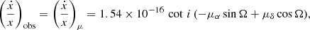 $$ \begin{aligned} \left(\frac{\dot{x}}{x}\right)_{\rm obs} = \left(\frac{\dot{x}}{x}\right)_\mu = 1.54 \times 10^{-16}\, \cot \, i\, (-\mu _{\alpha } \sin \Omega + \mu _{\delta } \cos \Omega ), \end{aligned} $$