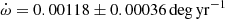 $ {\dot{\omega}} = 0.00118 \pm 0.00036\,\mathrm{deg\,yr}^{-1} $