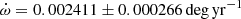 $ {\dot{\omega}} = 0.002411 \pm 0.000266\,\mathrm{deg\,yr}^{-1} $